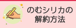 のむシリカの解約方法